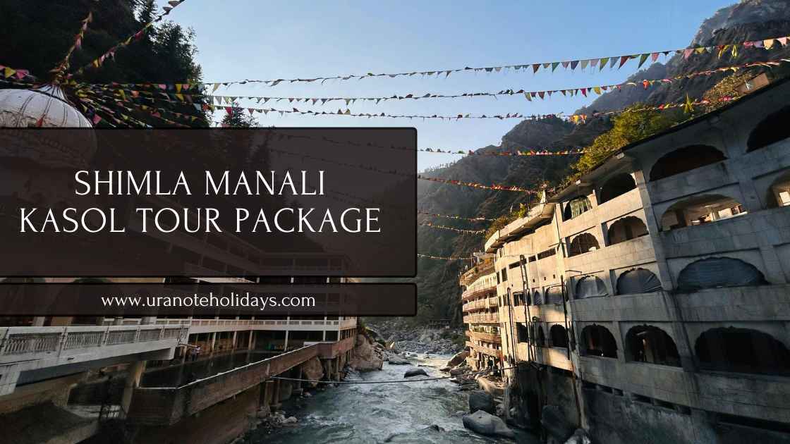 Shimla Manali Kasol Tour Package by Car banney by Uranote Holidays